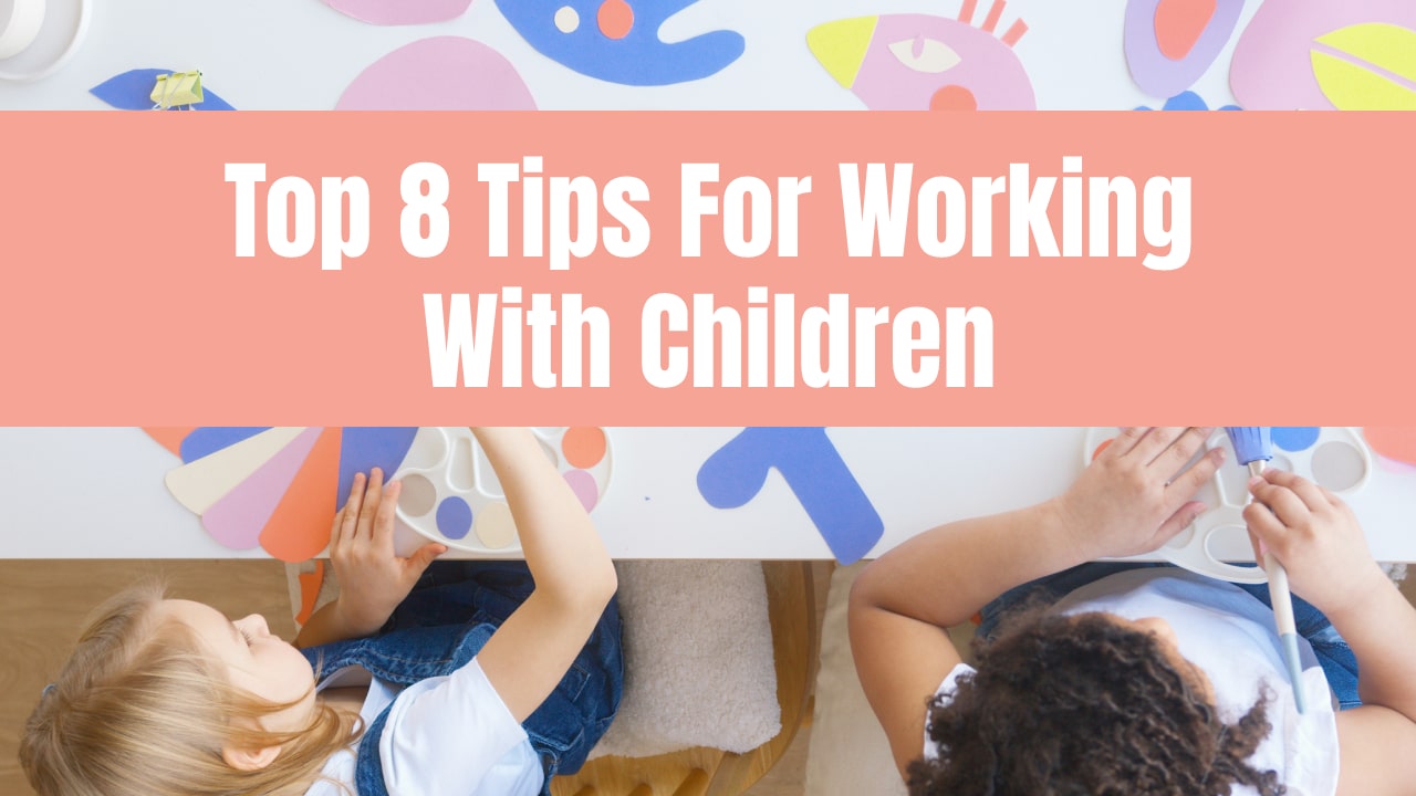 Top 8 Tips For Working With Children